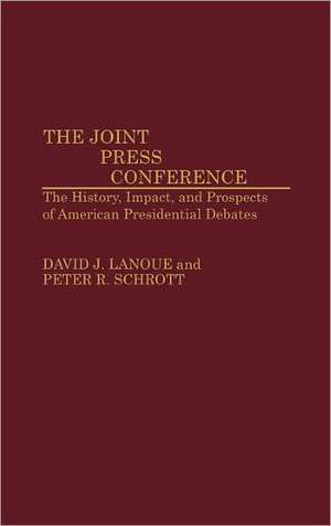 The Joint Press Conference: The History, Impact, and Prospects of American Presidential Debates de David Lanoue