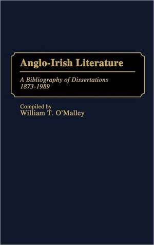 Anglo-Irish Literature: A Bibliography of Dissertations, 1873-1989 de William T. O'Malley