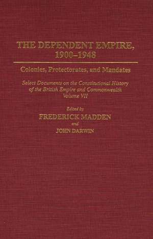 The Dependent Empire, 1900-1948: Colonies, Protectorates, and Mandates Select Documents on the Constitutional History of the British Empire and Commonwealth Volume VII de John Darwin