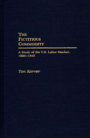 The Fictitious Commodity: A Study of the U.S. Labor Market, 1880-1940 de Anthonie Korver