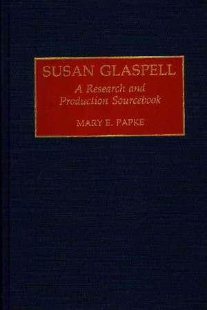 Susan Glaspell: A Research and Production Sourcebook de Mary Elizabeth Papke