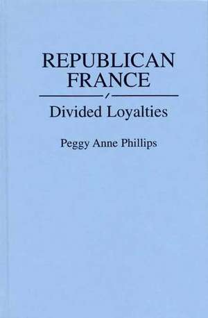 Republican France: Divided Loyalties de Peggy Phillips