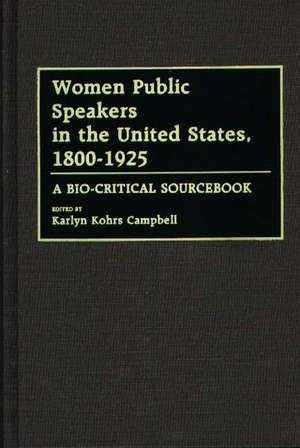 Women Public Speakers in the United States, 1800-1925: A Bio-Critical Sourcebook de Karlyn Kohrs Campbell