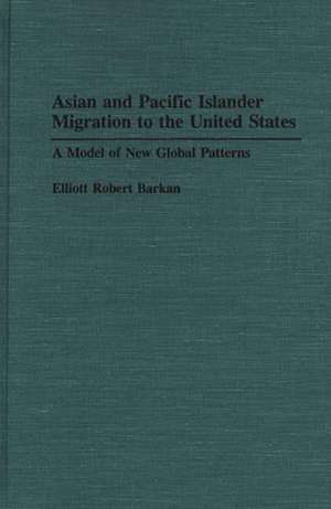 Asian and Pacific Islander Migration to the United States: A Model of New Global Patterns de Elliott Robert Barkan