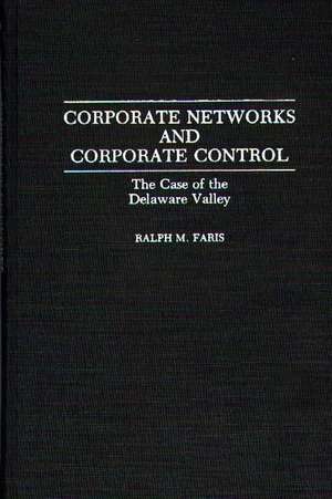 Corporate Networks and Corporate Control: The Case of the Delaware Valley de Ralph M. Faris