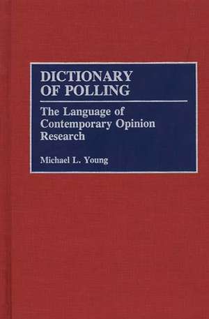 Dictionary of Polling: The Language of Contemporary Opinion Research de Michael L. Young