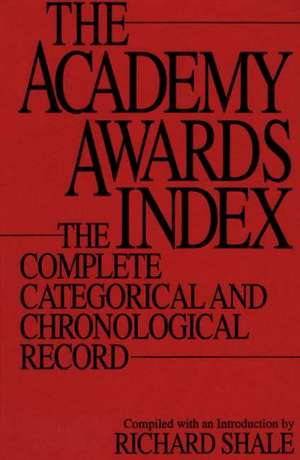 The Academy Awards Index: The Complete Categorical and Chronological Record de Richard Shale