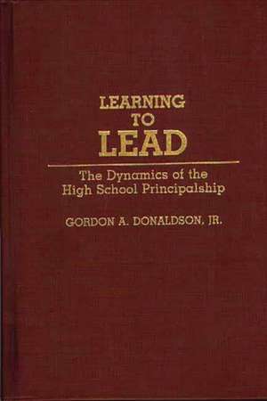 Learning to Lead: The Dynamics of the High School Principalship de Gordon A. Donaldson