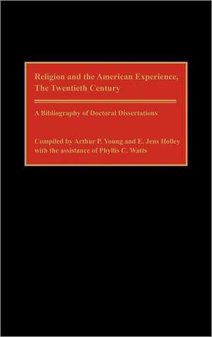 Religion and the American Experience, The Twentieth Century: A Bibliography of Doctoral Dissertations de Edward J Holley