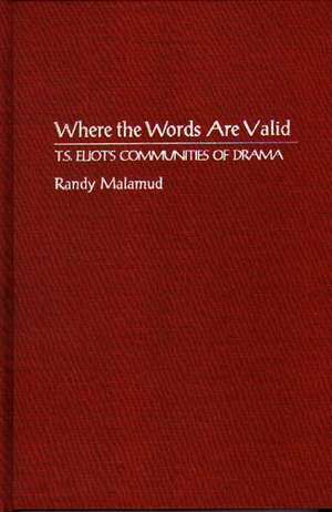 Where the Words Are Valid: T.S. Eliot's Communities of Drama de Professor Randy Malamud