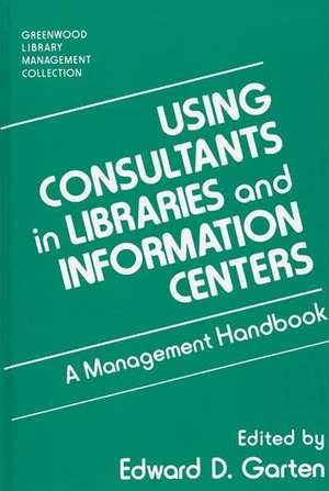 Using Consultants in Libraries and Information Centers: A Management Handbook de Edward D. Garten