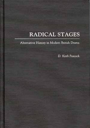 Radical Stages: Alternative History in Modern British Drama de D. Keith Peacock