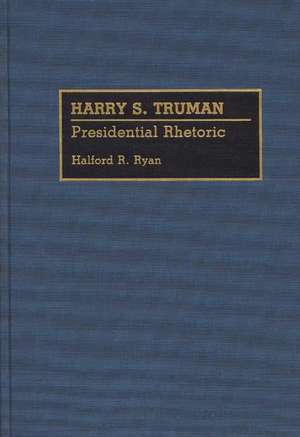 Harry S. Truman: Presidential Rhetoric de Halford R. Ryan