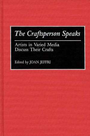 The Craftsperson Speaks: Artists in Varied Media Discuss Their Crafts de Joan Jeffri