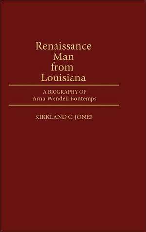 Renaissance Man from Louisiana: A Biography of Arna Wendell Bontemps de Kirkland C. Jones