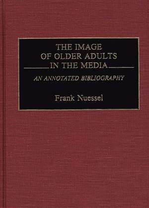 The Image of Older Adults in the Media: An Annotated Bibliography de Frank Nuessel