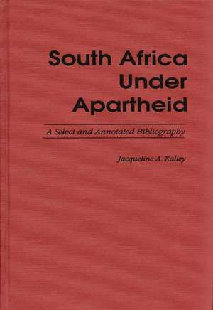 South Africa Under Apartheid: A Select and Annotated Bibliography de Jacqueline A. Kalley