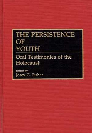 The Persistence of Youth: Oral Testimonies of the Holocaust de Josey G. Fisher