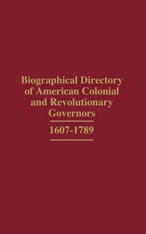 Biographical Directory of American Colonial and Revolutionary Governors, 1607-1789 de John W. Raimo