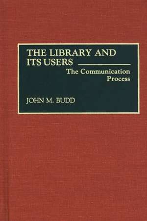 The Library and Its Users: The Communication Process de John M. Budd