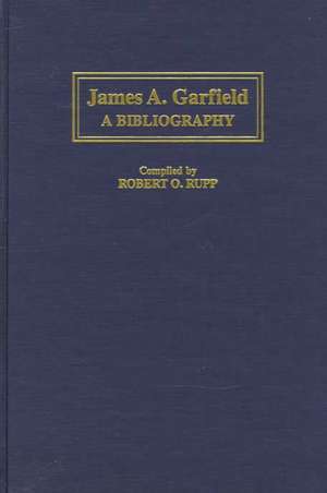 James A. Garfield: A Bibliography de Robert Rupp