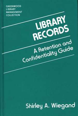 Library Records: A Retention and Confidentiality Guide de Shirley A. Wiegand