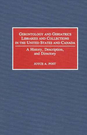 Gerontology and Geriatrics Libraries and Collections in the United States and Canada: A History, Description, and Directory de Joyce Post