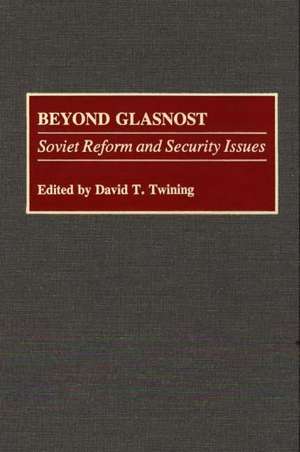 Beyond Glasnost: Soviet Reform and Security Issues de David T. Twining