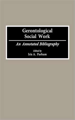 Gerontological Social Work: An Annotated Bibliography de Iris Parham