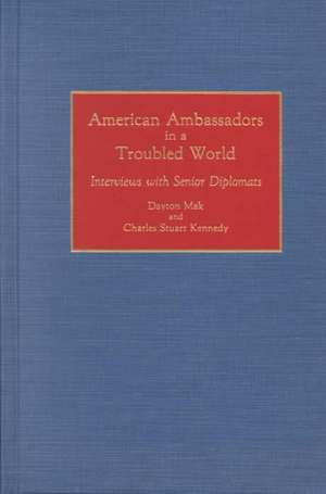 American Ambassadors in a Troubled World: Interviews with Senior Diplomats de Dayton Mak