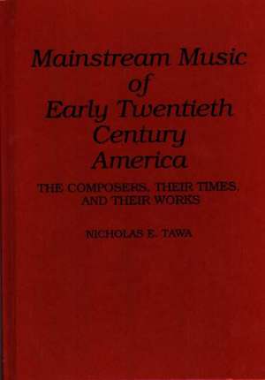 Mainstream Music of Early Twentieth Century America: The Composers, Their Times, and Their Works de Nicholas E. Tawa