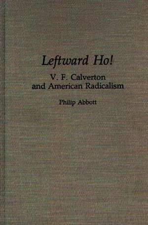 Leftward Ho!: V. F. Calverton and American Radicalism de Philip Abbott