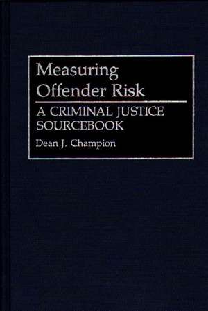 Measuring Offender Risk: A Criminal Justice Sourcebook de Dean John Champion