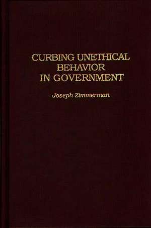 Curbing Unethical Behavior in Government de Joseph F. Zimmerman