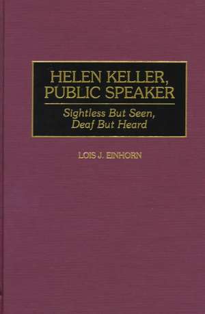 Helen Keller, Public Speaker: Sightless But Seen, Deaf But Heard de Lois J. Einhorn