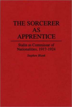 The Sorcerer as Apprentice: Stalin as Commissar of Nationalities, 1917-1924 de Stephen J. Blank