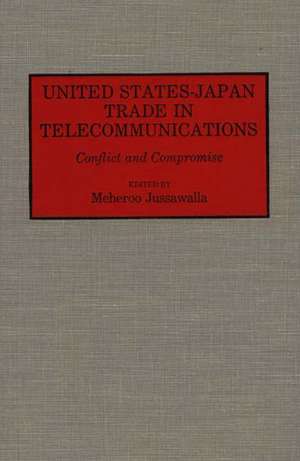 United States-Japan Trade in Telecommunications: Conflict and Compromise de Meheroo Jussawalla