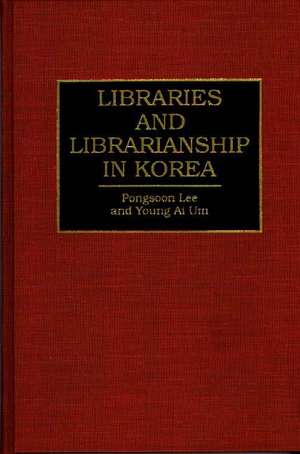 Libraries and Librarianship in Korea de Pongsoon Lee