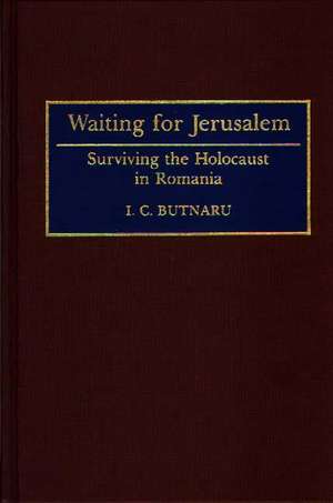 Waiting for Jerusalem: Surviving the Holocaust in Romania de I. C. Butnaru