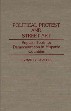 Political Protest and Street Art: Popular Tools for Democratization in Hispanic Countries de Lyman Chaffee