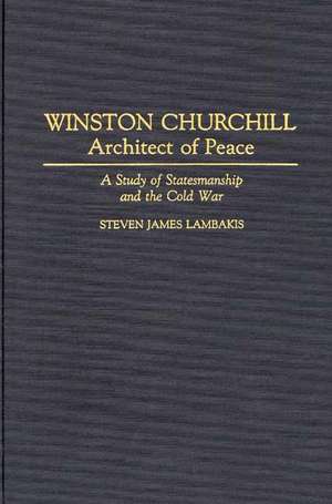 Winston Churchill--Architect of Peace: A Study of Statesmanship and the Cold War de Steven Lambakis