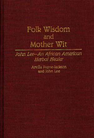 Folk Wisdom and Mother Wit: John Lee--An African American Herbal Healer de Arvilla Payne-Jackson