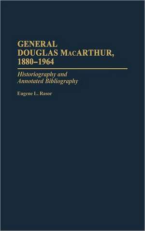 General Douglas MacArthur, 1880-1964: Historiography and Annotated Bibliography de Eugene L. Rasor