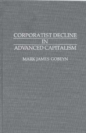 Corporatist Decline in Advanced Capitalism de Mark J. Gobeyn