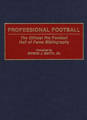 Professional Football: The Official Pro Football Hall of Fame Bibliography de Myron J. Smith