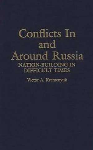 Conflicts in and Around Russia: Nation-Building in Difficult Times de Victor Kremenyuk