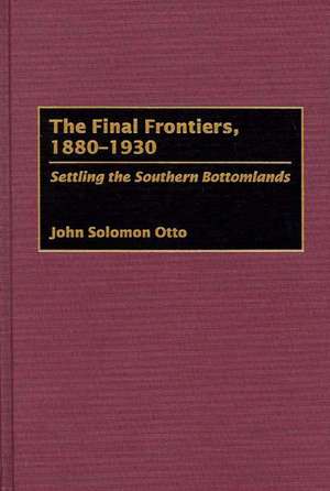 The Final Frontiers, 1880-1930: Settling the Southern Bottomlands de John Otto