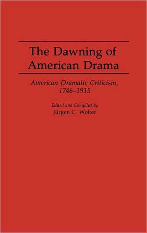 The Dawning of American Drama: American Dramatic Criticism, 1746-1915 de Jurgen C. Wolter