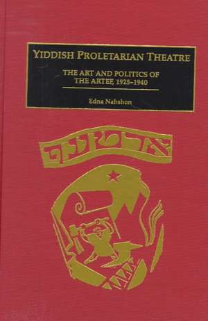 Yiddish Proletarian Theatre: The Art and Politics of the Artef, 1925-1940 de Edna Nahshon