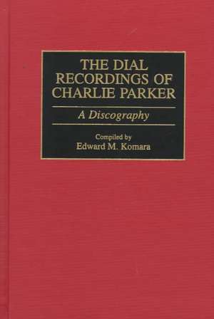 The Dial Recordings of Charlie Parker: A Discography de Edward Komara